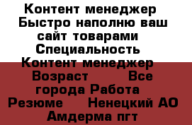 Контент менеджер. Быстро наполню ваш сайт товарами › Специальность ­ Контент менеджер › Возраст ­ 39 - Все города Работа » Резюме   . Ненецкий АО,Амдерма пгт